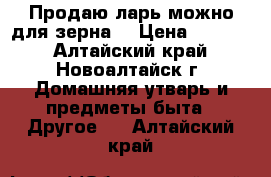 Продаю ларь(можно для зерна) › Цена ­ 3 000 - Алтайский край, Новоалтайск г. Домашняя утварь и предметы быта » Другое   . Алтайский край